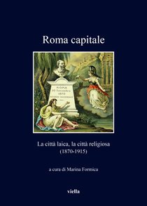 Roma capitale.  La città laica, la città religiosa (1870-1915) a cura di Marina Formica